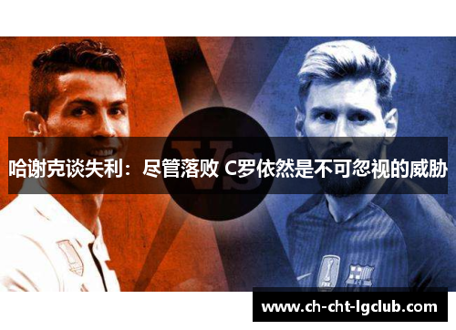 哈谢克谈失利：尽管落败 C罗依然是不可忽视的威胁