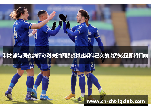 利物浦与阿森纳精彩对决时间揭晓球迷期待已久的激烈较量即将打响 利物浦与阿森纳精彩对决时间揭晓球迷期待已久的激烈较量即将打响