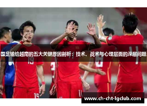 国足输给越南的五大关键原因剖析：技术、战术与心理层面的深层问题