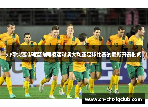 如何快速准确查询阿根廷对澳大利亚足球比赛的最新开赛时间