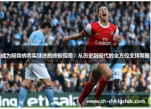 成为阿森纳忠实球迷的终极指南：从历史到现代的全方位支持策略