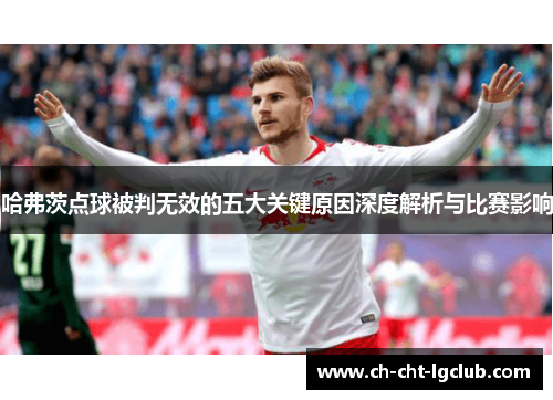哈弗茨点球被判无效的五大关键原因深度解析与比赛影响