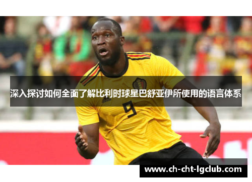 深入探讨如何全面了解比利时球星巴舒亚伊所使用的语言体系 深入探讨如何全面了解比利时球星巴舒亚伊所使用的语言体系
