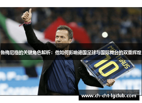 鲁梅尼格的关键角色解析:他如何影响德国足球与国际舞台的双重辉煌 鲁梅尼格的关键角色解析:他如何影响德国足球与国际舞台的双重辉煌