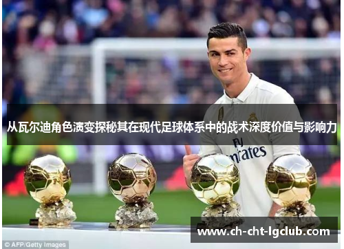 从瓦尔迪角色演变探秘其在现代足球体系中的战术深度价值与影响力 从瓦尔迪角色演变探秘其在现代足球体系中的战术深度价值与影响力