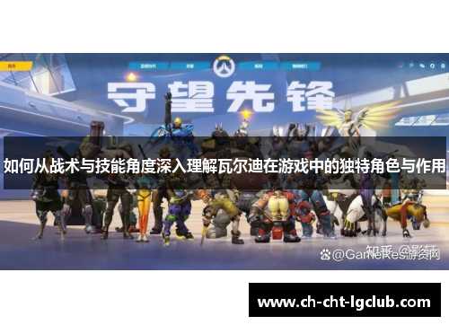 如何从战术与技能角度深入理解瓦尔迪在游戏中的独特角色与作用 如何从战术与技能角度深入理解瓦尔迪在游戏中的独特角色与作用