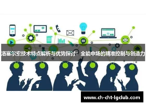 洛塞尔索技术特点解析与优势探讨:全能中场的精准控制与创造力 洛塞尔索技术特点解析与优势探讨:全能中场的精准控制与创造力