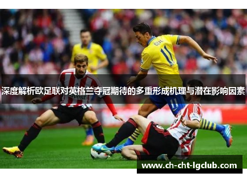 深度解析欧足联对英格兰夺冠期待的多重形成机理与潜在影响因素 深度解析欧足联对英格兰夺冠期待的多重形成机理与潜在影响因素