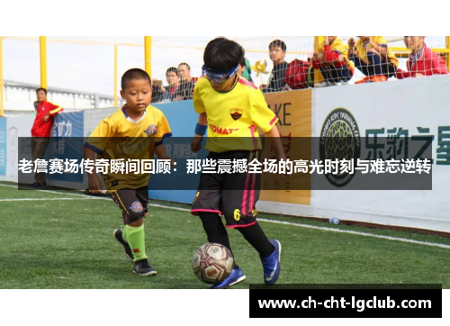 老詹赛场传奇瞬间回顾:那些震撼全场的高光时刻与难忘逆转 老詹赛场传奇瞬间回顾:那些震撼全场的高光时刻与难忘逆转