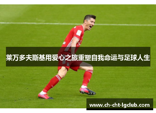 莱万多夫斯基用爱心之旅重塑自我命运与足球人生