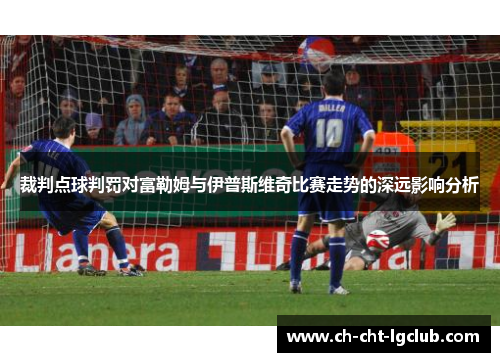 裁判点球判罚对富勒姆与伊普斯维奇比赛走势的深远影响分析