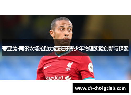 蒂亚戈·阿尔坎塔拉助力西班牙青少年物理实验创新与探索 蒂亚戈·阿尔坎塔拉助力西班牙青少年物理实验创新与探索