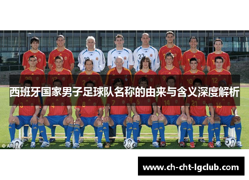 西班牙国家男子足球队名称的由来与含义深度解析 西班牙国家男子足球队名称的由来与含义深度解析
