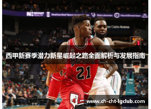 西甲新赛季潜力新星崛起之路全面解析与发展指南