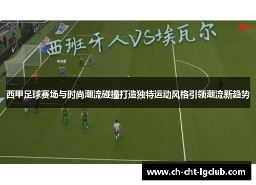 西甲足球赛场与时尚潮流碰撞打造独特运动风格引领潮流新趋势