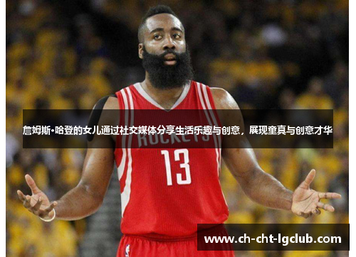 詹姆斯·哈登的女儿通过社交媒体分享生活乐趣与创意,展现童真与创意才华 詹姆斯·哈登的女儿通过社交媒体分享生活乐趣与创意,展现童真与创意才华