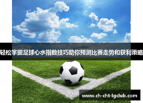 轻松掌握足球心水指数技巧助你预测比赛走势和获利策略