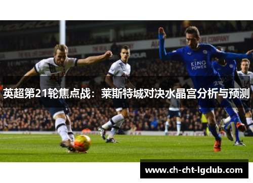 英超第21轮焦点战：莱斯特城对决水晶宫分析与预测