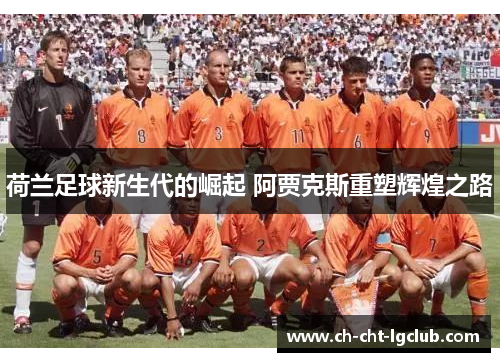 荷兰足球新生代的崛起 阿贾克斯重塑辉煌之路