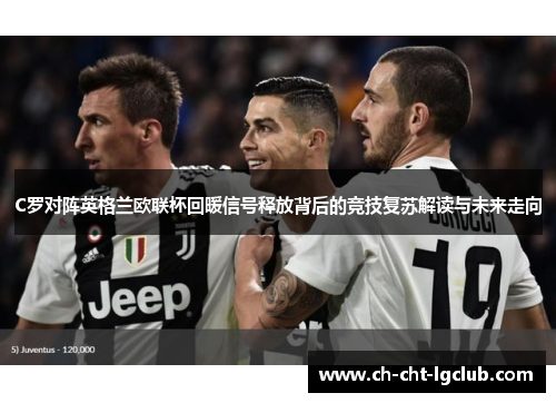 C罗对阵英格兰欧联杯回暖信号释放背后的竞技复苏解读与未来走向 C罗对阵英格兰欧联杯回暖信号释放背后的竞技复苏解读与未来走向