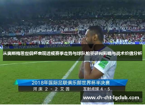 从奥斯梅恩世俱杯表现透视赛季走势与球队前景研判影响与战术价值分析