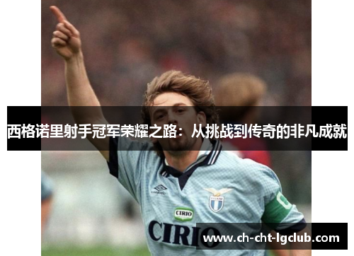 西格诺里射手冠军荣耀之路：从挑战到传奇的非凡成就