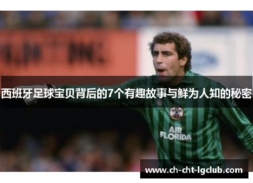 西班牙足球宝贝背后的7个有趣故事与鲜为人知的秘密 西班牙足球宝贝背后的7个有趣故事与鲜为人知的秘密