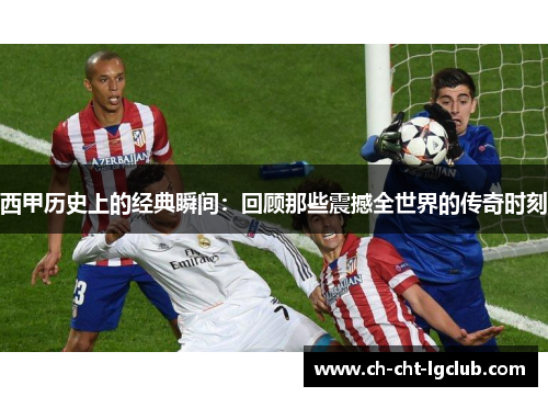 西甲历史上的经典瞬间：回顾那些震撼全世界的传奇时刻