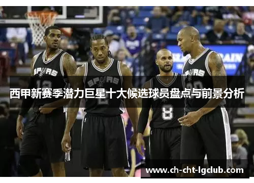 西甲新赛季潜力巨星十大候选球员盘点与前景分析