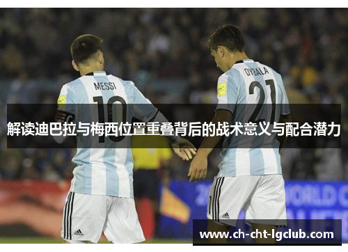 解读迪巴拉与梅西位置重叠背后的战术意义与配合潜力