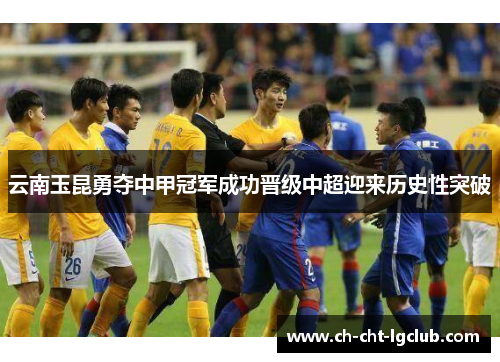 云南玉昆勇夺中甲冠军成功晋级中超迎来历史性突破 云南玉昆勇夺中甲冠军成功晋级中超迎来历史性突破