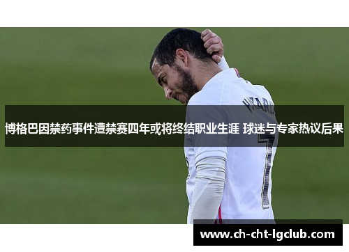 博格巴因禁药事件遭禁赛四年或将终结职业生涯 球迷与专家热议后果