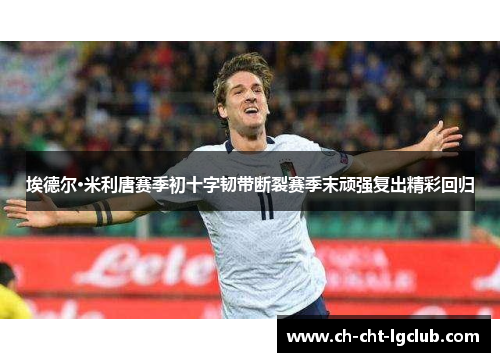 埃德尔·米利唐赛季初十字韧带断裂赛季末顽强复出精彩回归 埃德尔·米利唐赛季初十字韧带断裂赛季末顽强复出精彩回归