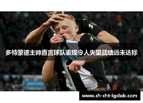多特蒙德主帅直言球队表现令人失望战绩远未达标 多特蒙德主帅直言球队表现令人失望战绩远未达标