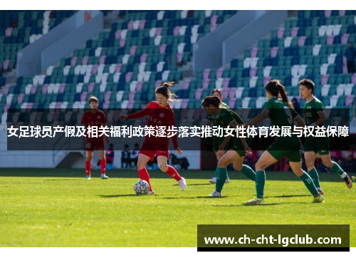 女足球员产假及相关福利政策逐步落实推动女性体育发展与权益保障