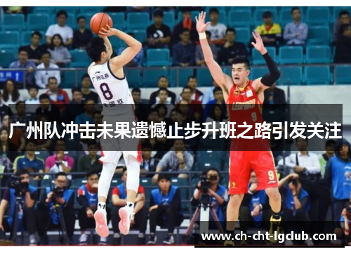 广州队冲击未果遗憾止步升班之路引发关注 广州队冲击未果遗憾止步升班之路引发关注