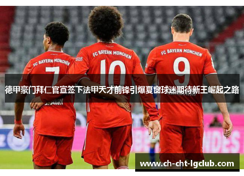 德甲豪门拜仁官宣签下法甲天才前锋引爆夏窗球迷期待新王崛起之路 德甲豪门拜仁官宣签下法甲天才前锋引爆夏窗球迷期待新王崛起之路