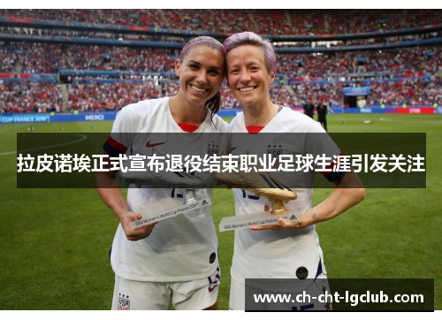 拉皮诺埃正式宣布退役结束职业足球生涯引发关注 拉皮诺埃正式宣布退役结束职业足球生涯引发关注