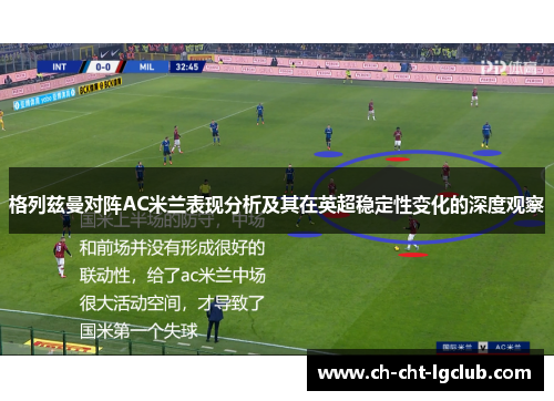 格列兹曼对阵AC米兰表现分析及其在英超稳定性变化的深度观察 格列兹曼对阵AC米兰表现分析及其在英超稳定性变化的深度观察