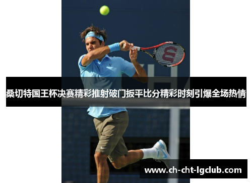 桑切特国王杯决赛精彩推射破门扳平比分精彩时刻引爆全场热情 桑切特国王杯决赛精彩推射破门扳平比分精彩时刻引爆全场热情