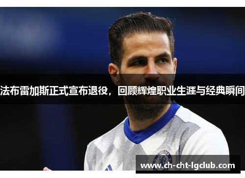 法布雷加斯正式宣布退役,回顾辉煌职业生涯与经典瞬间 法布雷加斯正式宣布退役,回顾辉煌职业生涯与经典瞬间