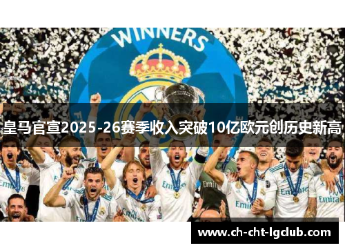 皇马官宣2025-26赛季收入突破10亿欧元创历史新高 皇马官宣2025-26赛季收入突破10亿欧元创历史新高