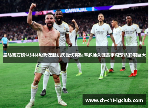 皇马官方确认贝林厄姆左腿肌肉受伤将缺席多场关键赛事对球队影响巨大