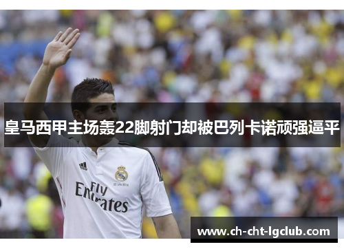 皇马西甲主场轰22脚射门却被巴列卡诺顽强逼平