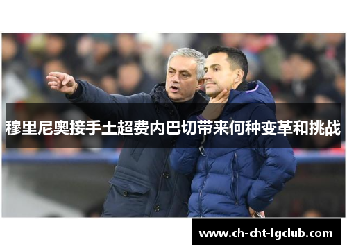 穆里尼奥接手土超费内巴切带来何种变革和挑战 穆里尼奥接手土超费内巴切带来何种变革和挑战