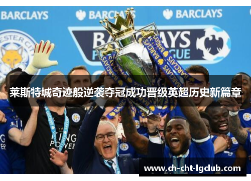 莱斯特城奇迹般逆袭夺冠成功晋级英超历史新篇章 莱斯特城奇迹般逆袭夺冠成功晋级英超历史新篇章