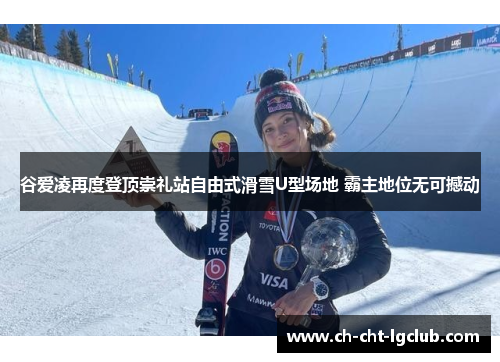 谷爱凌再度登顶崇礼站自由式滑雪U型场地 霸主地位无可撼动