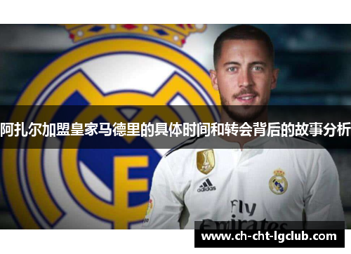阿扎尔加盟皇家马德里的具体时间和转会背后的故事分析 阿扎尔加盟皇家马德里的具体时间和转会背后的故事分析
