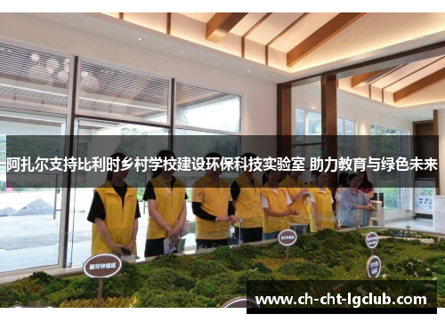 阿扎尔支持比利时乡村学校建设环保科技实验室 助力教育与绿色未来