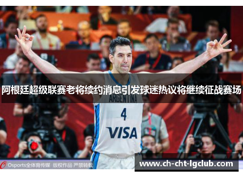 阿根廷超级联赛老将续约消息引发球迷热议将继续征战赛场